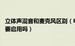 立体声混音和麦克风区别（电脑立体声混音有什么用处 有必要启用吗）