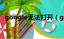 google无法打开（google打不开怎么办）