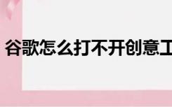 谷歌怎么打不开创意工坊（谷歌怎么打不开）