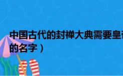 中国古代的封禅大典需要皇帝登什么山（中国古代所有皇帝的名字）