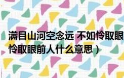 满目山河空念远 不如怜取眼前人翻译（满目山河空念远不如怜取眼前人什么意思）