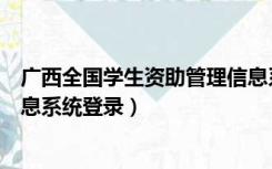 广西全国学生资助管理信息系统（山东全国学生资助管理信息系统登录）