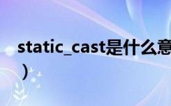 static_cast<int>是什么意思（static int什么意思）