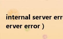 internal server error怎么解决（internal server error）