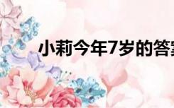 小莉今年7岁的答案（小莉今年7岁）