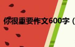 你很重要作文600字（因为有我作文800字）