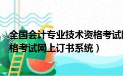 全国会计专业技术资格考试网上系统（全国会计专业技术资格考试网上订书系统）