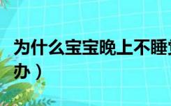 为什么宝宝晚上不睡觉（宝宝晚上不睡觉怎么办）