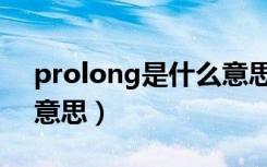 prolong是什么意思中文（prolong是什么意思）