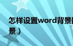 怎样设置word背景图片（怎样设置word背景）