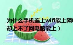 为什么手机连上wifi能上网电脑不行（为什么手机连上wifi却上不了网电脑能上）