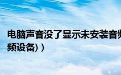 电脑声音没了显示未安装音频设备（电脑没声音(说未安装音频设备)）