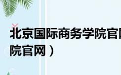 北京国际商务学院官网查询（北京国际商务学院官网）