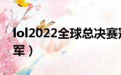 lol2022全球总决赛冠军（lol we s几拿的冠军）