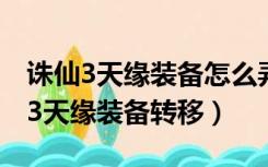 诛仙3天缘装备怎么弄到天罡装备上去（诛仙3天缘装备转移）