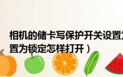 相机的储卡写保护开关设置为锁定（相机储卡写保护开关设置为锁定怎样打开）