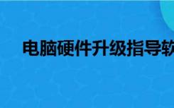 电脑硬件升级指导软件（电脑硬件升级）