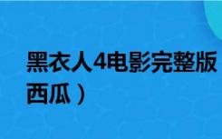 黑衣人4电影完整版（黑衣人4免费完完整版西瓜）