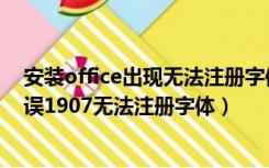 安装office出现无法注册字体怎么办（win10安装office错误1907无法注册字体）