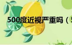 500度近视严重吗（500度近视是几点几）