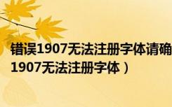 错误1907无法注册字体请确认有足够的权限安装字体（错误1907无法注册字体）