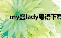 my盛lady粤语下载（my盛lady粤语）