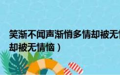 笑渐不闻声渐悄多情却被无情恼知乎（笑渐不闻声渐悄多情却被无情恼）