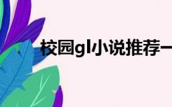 校园gl小说推荐一下（gl小说校园）