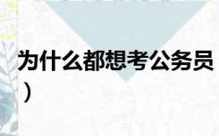 为什么都想考公务员（想考公务员应该怎么做）