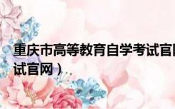 重庆市高等教育自学考试官网查询（重庆市高等教育自学考试官网）