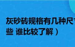 灰砂砖规格有几种尺寸（灰砂砖规格尺寸有哪些 谁比较了解）