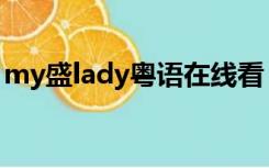 my盛lady粤语在线看（my盛lady粤语在线）