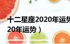 十二星座2020年运势每月运程（十二星座2020年运势）