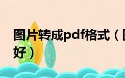 图片转成pdf格式（图片转pdf格式软件哪个好）