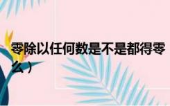 零除以任何数是不是都得零（零除以任何数都得零对吗 为什么）