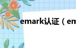 emark认证（emark认证是什么）