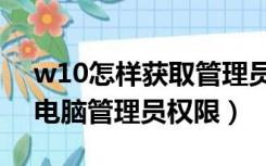 w10怎样获取管理员权限（win10怎么获取电脑管理员权限）