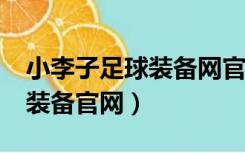 小李子足球装备网官网可信吗?（小李子足球装备官网）