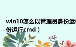 win10怎么以管理员身份运行电脑（win10怎么以管理员身份运行cmd）