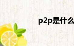 p2p是什么意思通俗讲