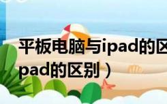 平板电脑与ipad的区别在哪里（平板电脑与ipad的区别）