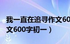 我一直在追寻作文600字初三（那一次我真作文600字初一）