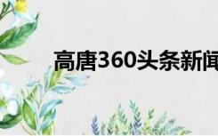 高唐360头条新闻（360头条新闻）