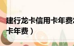 建行龙卡信用卡年费怎么扣除（建行龙卡信用卡年费）