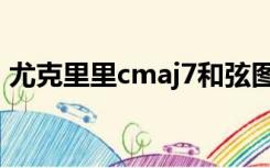 尤克里里cmaj7和弦图（cmaj7和弦怎么按）