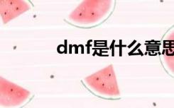 dmf是什么意思（dmf是什么）