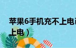 苹果6手机充不上电已解决（苹果6手机充不上电）