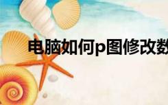 电脑如何p图修改数字（电脑如何p图）