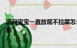 满月宝宝一直放屁不拉屎怎么回事（一直放屁不拉屎怎么回事）