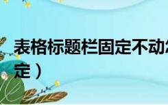 表格标题栏固定不动怎么设置（表格标题栏固定）